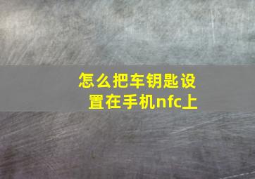 怎么把车钥匙设置在手机nfc上