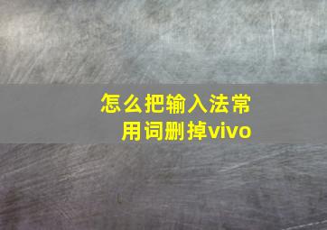 怎么把输入法常用词删掉vivo