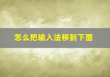 怎么把输入法移到下面