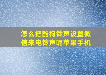 怎么把酷狗铃声设置微信来电铃声呢苹果手机