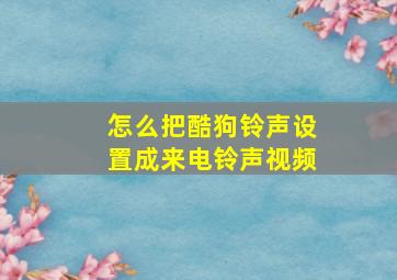 怎么把酷狗铃声设置成来电铃声视频