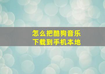 怎么把酷狗音乐下载到手机本地