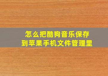 怎么把酷狗音乐保存到苹果手机文件管理里