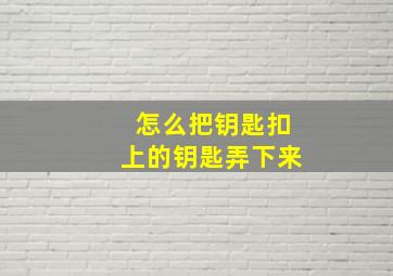 怎么把钥匙扣上的钥匙弄下来