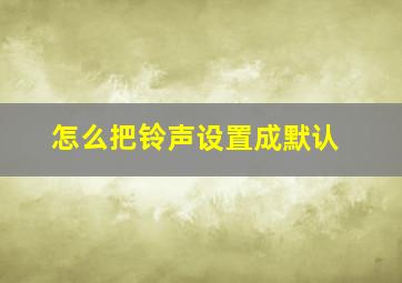 怎么把铃声设置成默认