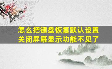 怎么把键盘恢复默认设置关闭屏幕显示功能不见了