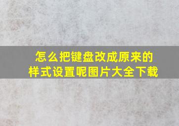 怎么把键盘改成原来的样式设置呢图片大全下载