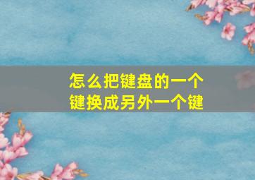 怎么把键盘的一个键换成另外一个键