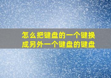 怎么把键盘的一个键换成另外一个键盘的键盘