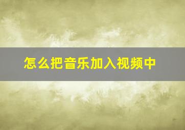 怎么把音乐加入视频中