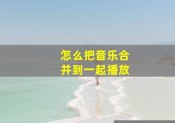 怎么把音乐合并到一起播放