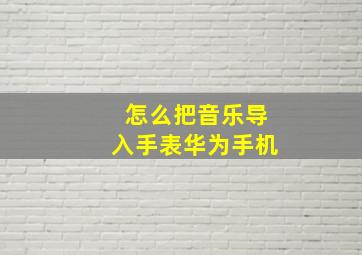 怎么把音乐导入手表华为手机