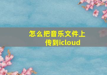 怎么把音乐文件上传到icloud