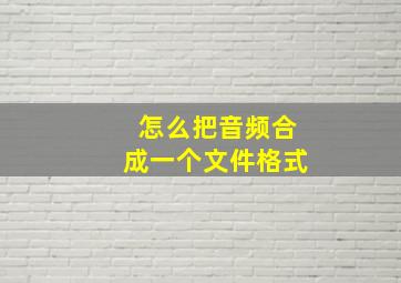 怎么把音频合成一个文件格式