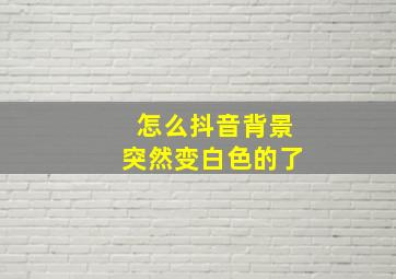 怎么抖音背景突然变白色的了