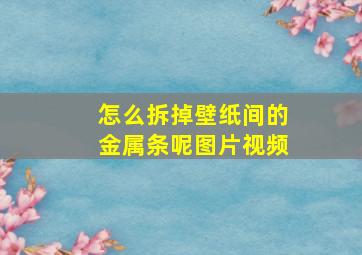 怎么拆掉壁纸间的金属条呢图片视频