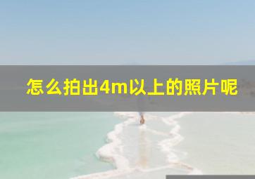 怎么拍出4m以上的照片呢