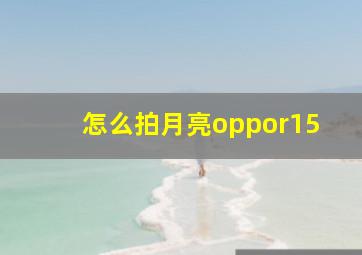 怎么拍月亮oppor15