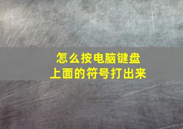 怎么按电脑键盘上面的符号打出来