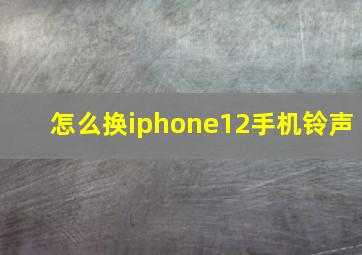 怎么换iphone12手机铃声