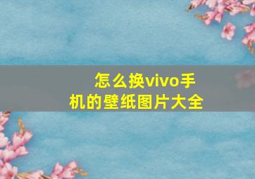 怎么换vivo手机的壁纸图片大全