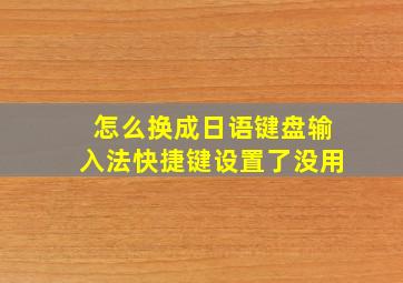 怎么换成日语键盘输入法快捷键设置了没用