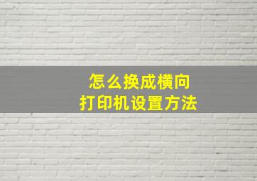 怎么换成横向打印机设置方法