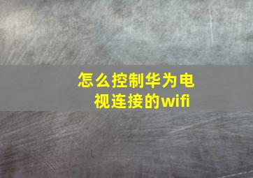 怎么控制华为电视连接的wifi