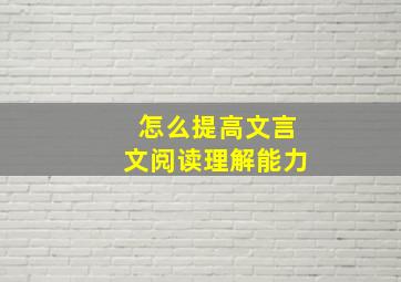 怎么提高文言文阅读理解能力