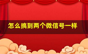 怎么搞到两个微信号一样