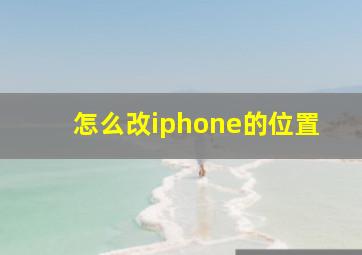 怎么改iphone的位置