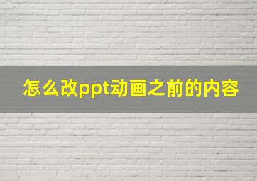 怎么改ppt动画之前的内容