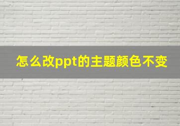 怎么改ppt的主题颜色不变