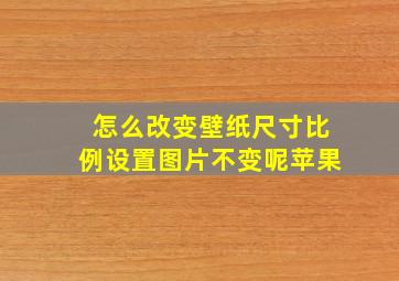 怎么改变壁纸尺寸比例设置图片不变呢苹果