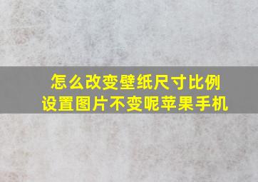 怎么改变壁纸尺寸比例设置图片不变呢苹果手机