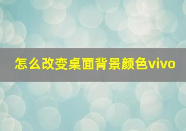 怎么改变桌面背景颜色vivo