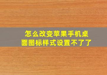 怎么改变苹果手机桌面图标样式设置不了了