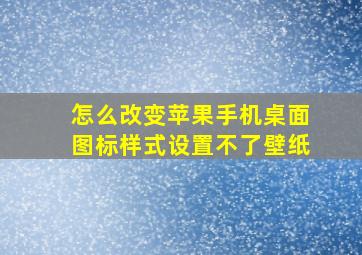 怎么改变苹果手机桌面图标样式设置不了壁纸