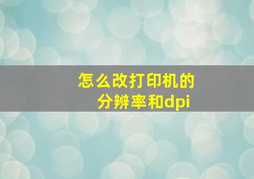 怎么改打印机的分辨率和dpi