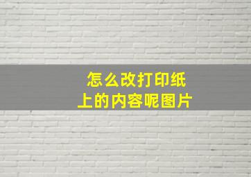 怎么改打印纸上的内容呢图片