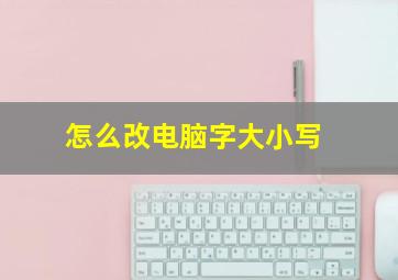 怎么改电脑字大小写