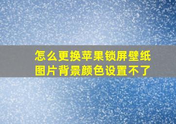 怎么更换苹果锁屏壁纸图片背景颜色设置不了