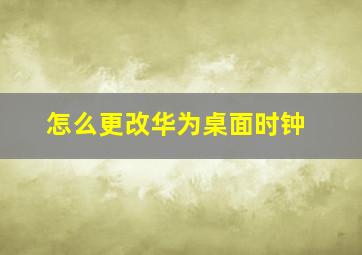 怎么更改华为桌面时钟