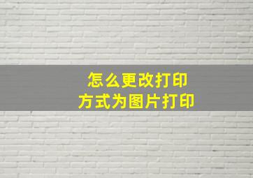 怎么更改打印方式为图片打印