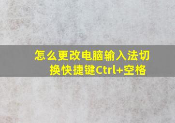 怎么更改电脑输入法切换快捷键Ctrl+空格