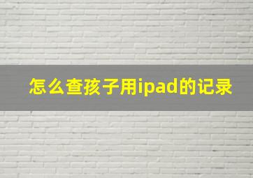 怎么查孩子用ipad的记录