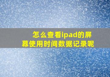 怎么查看ipad的屏幕使用时间数据记录呢