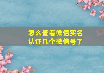 怎么查看微信实名认证几个微信号了