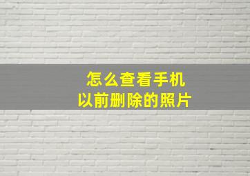 怎么查看手机以前删除的照片