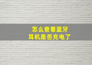 怎么查看蓝牙耳机是否充电了